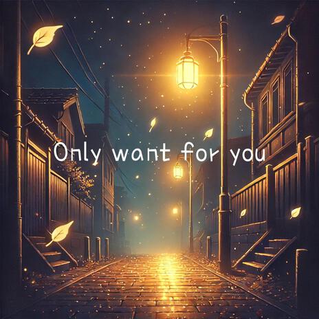 Only Want For You | Boomplay Music