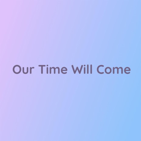 Our Time Will Come | Boomplay Music