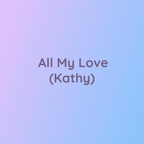 All My Love (Kathy)
