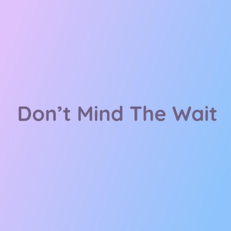 Don't Mind The Wait | Boomplay Music