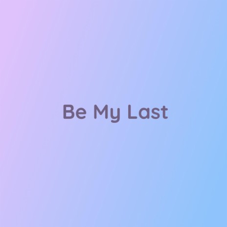 Be My Last | Boomplay Music