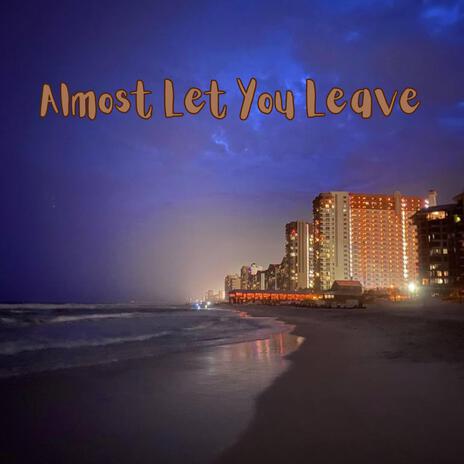 Almost Let You Leave | Boomplay Music