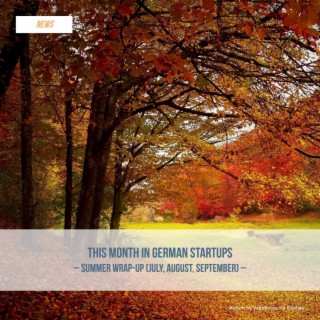 This Month in German Startups - Summer Wrap-Up (July, August, September) 2021