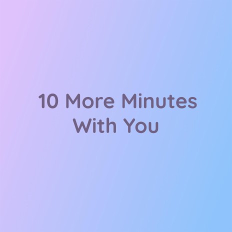 10 More Minutes With You | Boomplay Music