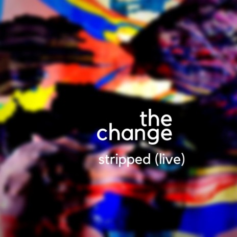 The Change [Stripped] (Live) | Boomplay Music
