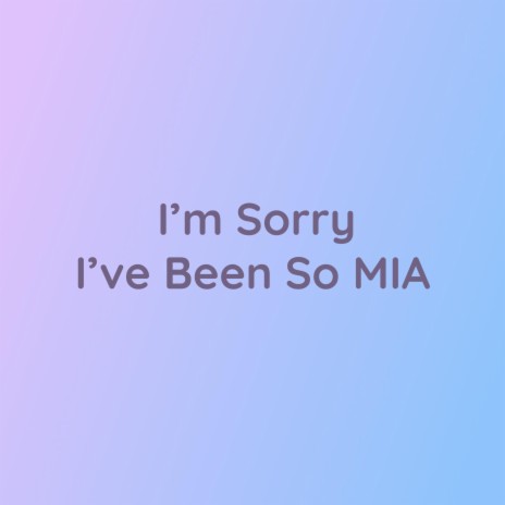 I'm Sorry I've Been So MIA | Boomplay Music