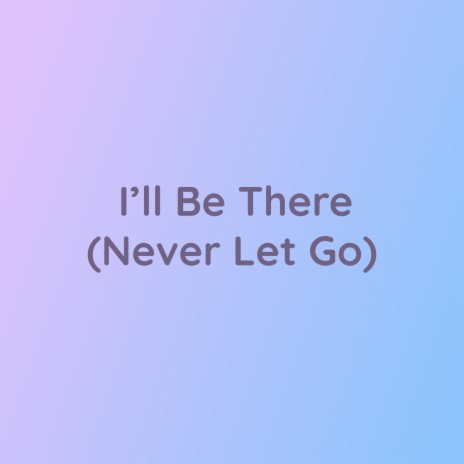 I'll Be There (Never Let Go) | Boomplay Music