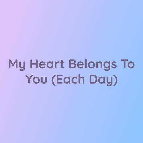 My Heart Belongs To You (Each Day)