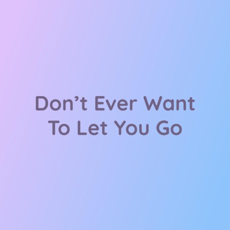 Don’t Ever Want To Let You Go | Boomplay Music