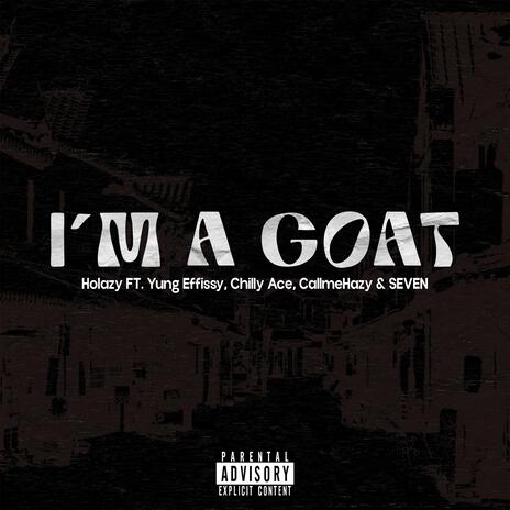 I'M A GOAT ft. Yung Effissy, Chilly Ace, CallmeHazy & SEVEN | Boomplay Music