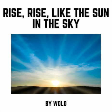 Rise, Rise, Like the Sun in the Sky