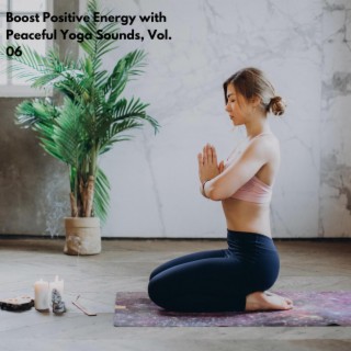 Boost Positive Energy with Peaceful Yoga Sounds, Vol. 06