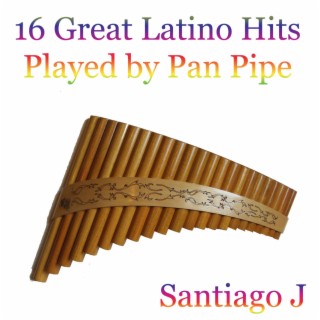 16 Great Latino Hits played by Pan Pipe (Instrumental)