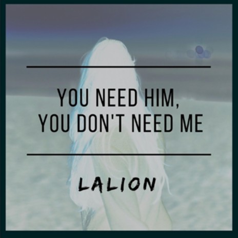 You Need Him, You Don't Need Me | Boomplay Music