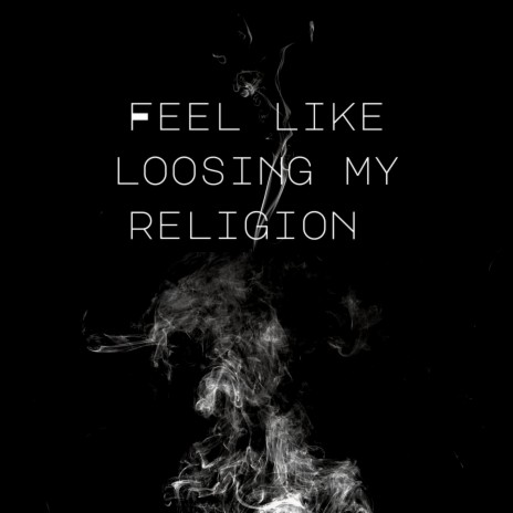 Feel like loosing my religion