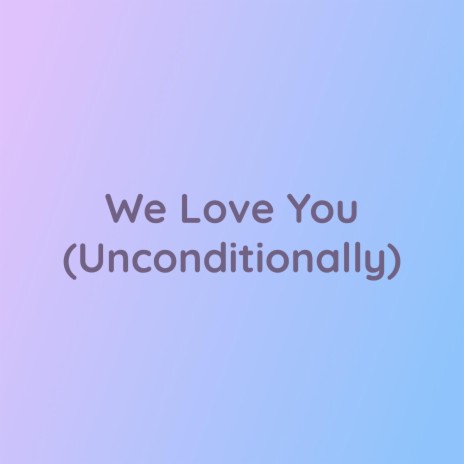 We Love You (Unconditionally) | Boomplay Music