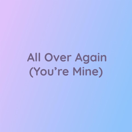 All Over Again (You're Mine)