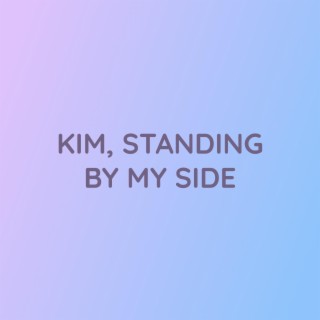 KIM, STANDING BY MY SIDE