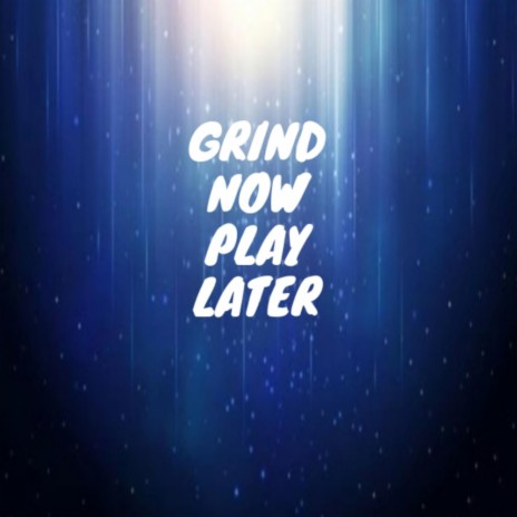 Grind Now Play Later