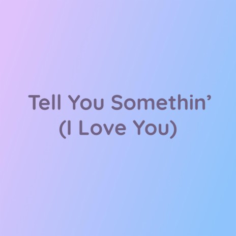Tell You Somethin' (I Love You) | Boomplay Music