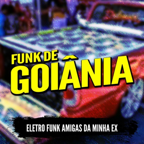 ELETRO FUNK AMIGAS DA MINHA EX ft. Funk de Goiânia & Eletro Funk de Goiânia | Boomplay Music