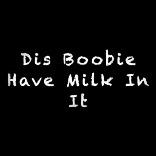 Dis' Boobie Have Milk In It