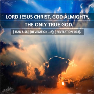 Lord Jesus Christ, God Almighty, the Only True God. [John 8:58]; [Revelation 1:8]; [Revelation 1:18].