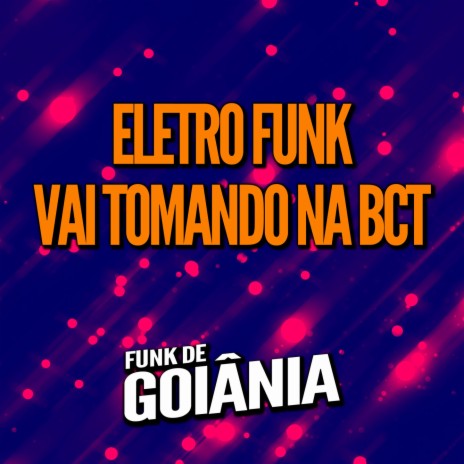 Eletro Funk Vai Tomando na Bct ft. Funk de Goiânia & Eletro Funk de Goiânia