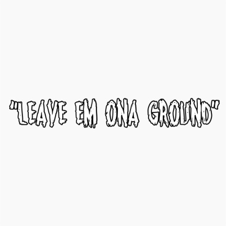 Leave em ona ground