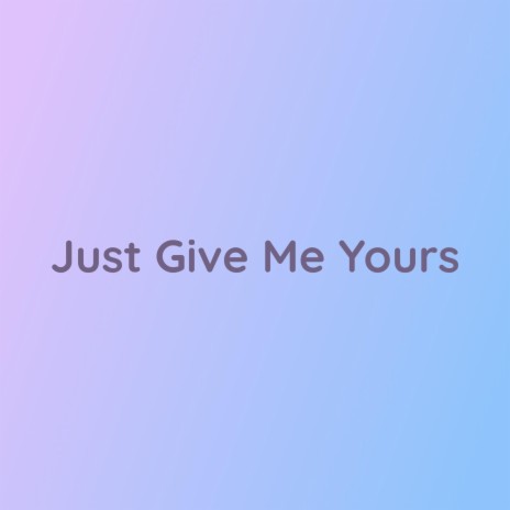 Just Give Me Yours