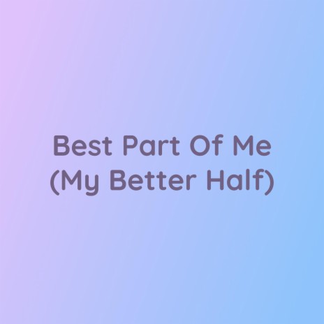 Best Part Of Me (My Better Half) | Boomplay Music