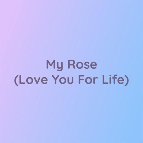 My Rose (Love You For Life) | Boomplay Music