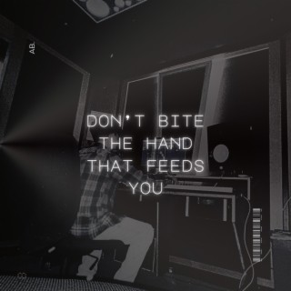 DON'T BITE THE HAND THAT FEEDS YOU