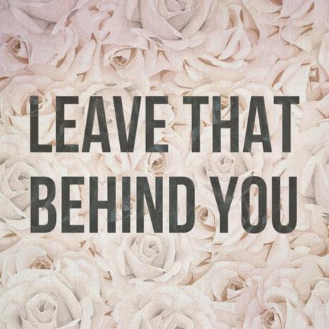 Leave That Behind You | Boomplay Music