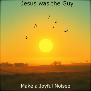 Jesus was the Guy