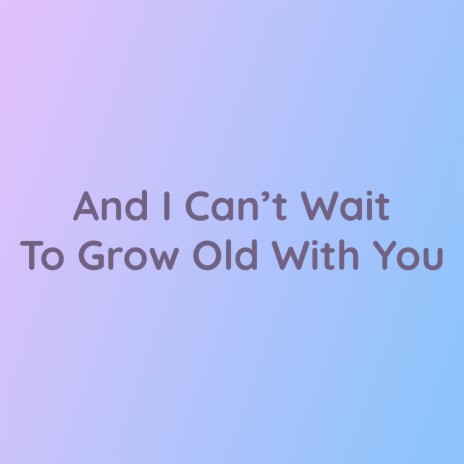 And I Can’t Wait To Grow Old With You | Boomplay Music