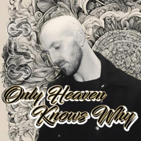 Only Heaven Knows Why | Boomplay Music