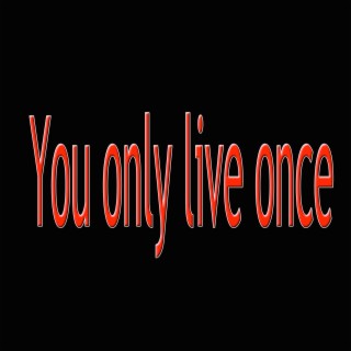 You Only Live Once