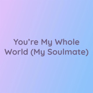 You're My Whole World (My Soulmate)