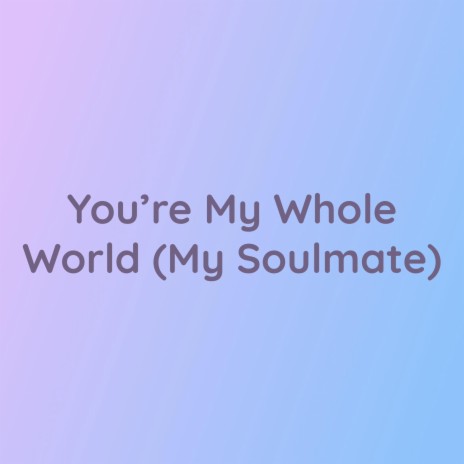 You're My Whole World (My Soulmate) | Boomplay Music