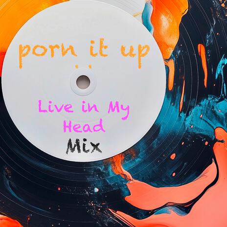 porn it up (Live in My Head Mix) | Boomplay Music