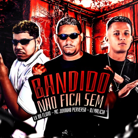 Bandido Não Fica Sem ft. Lk do Fluxo & MC JUNINHO PERVERSO | Boomplay Music