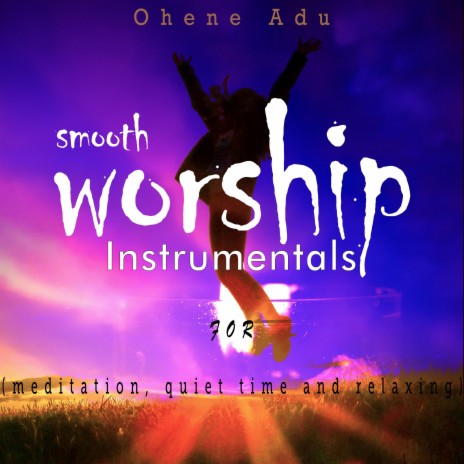 Smooth Worship Instrumentals (for meditation, quiet time and relaxing)