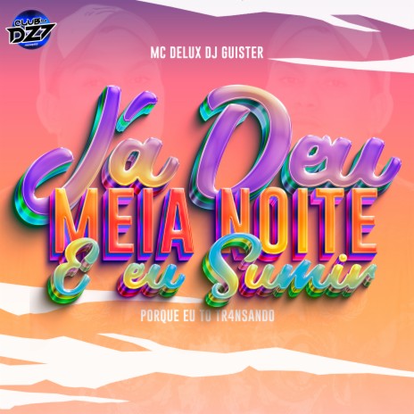 JÁ DEU MEIA NOITE E EU SUMI PORQUE EU TO TR4NSANDO ft. MC DELUX & DJ GUISTER | Boomplay Music