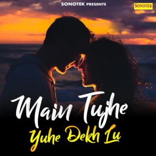 Main Tujhe Yuhe Dekh Lu