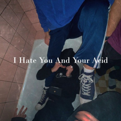 I Hate You And Your Acid