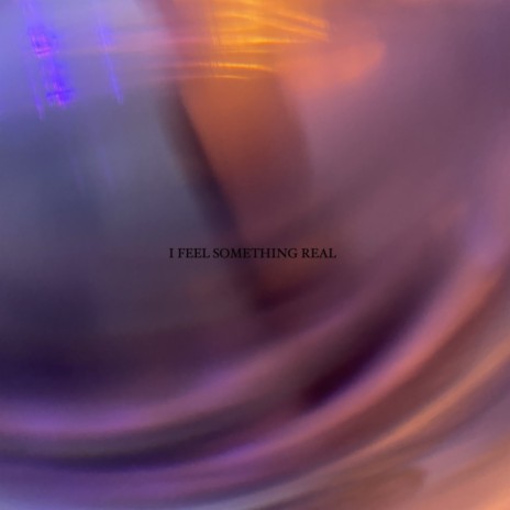 I FEEL SOMETHING REAL ft. 99HeartBreak