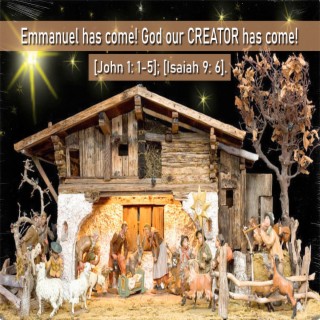 Emmanuel Has Come! God Our Creator Has Come! [John 1: 1-5]; [Isaiah 9:6].