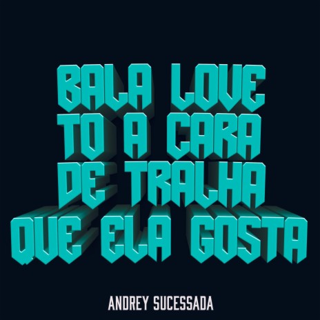 BALA LOVE, TÔ A CARA DE TRALHA QUE ELA GOSTA | Boomplay Music