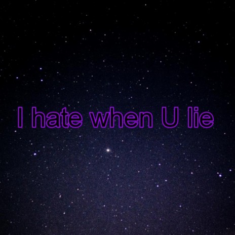 I hate when U lie